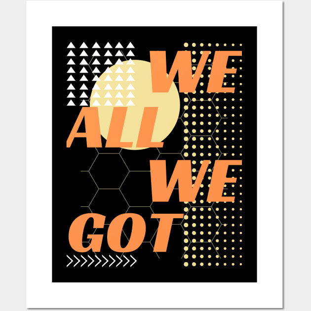 WE ALL WE GOT DESIGN Wall Art by The C.O.B. Store